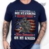 i’d rather die standing on my feet t-shirt