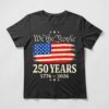 We The People 250 Years Shirt featuring distressed American flag design and 1776–2026 America 250 anniversary graphic on black tee